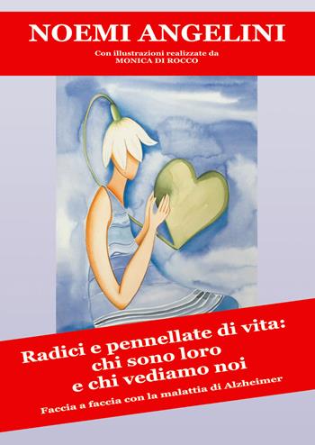 Radici e pennellate di vita: chi sono loro e chi vediamo noi. Faccia a faccia con la malattia di Alzhheimer - Noemi Angelini - Libro Autopubblicato 2020 | Libraccio.it