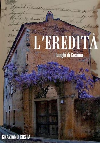 L' eredità. I luoghi di Cosima - Graziano Costa - Libro Autopubblicato 2020 | Libraccio.it