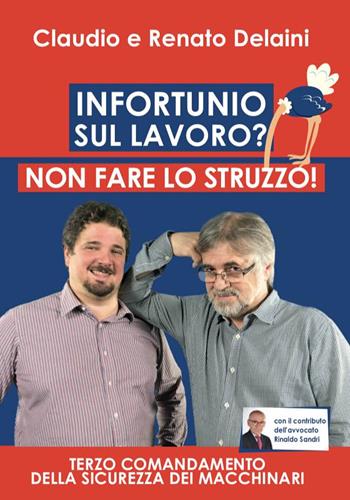 Infortunio sul lavoro? Non fare lo struzzo! Terzo comandamento della sicurezza dei macchinari - Claudio Delaini, Renato Delaini - Libro Autopubblicato 2020 | Libraccio.it