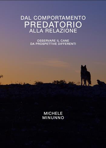 Dal comportamento predatorio alla relazione. Osservare il cane da prospettive differenti - Michele Minunno - Libro Autopubblicato 2020 | Libraccio.it