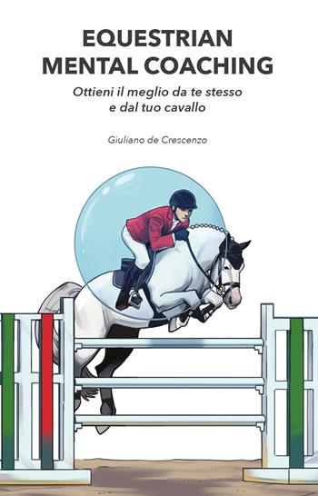 Equestrian mental coaching. Ottieni il meglio da te stesso e dal tuo cavallo - Giuliano De Crescenzo - Libro Autopubblicato 2020 | Libraccio.it