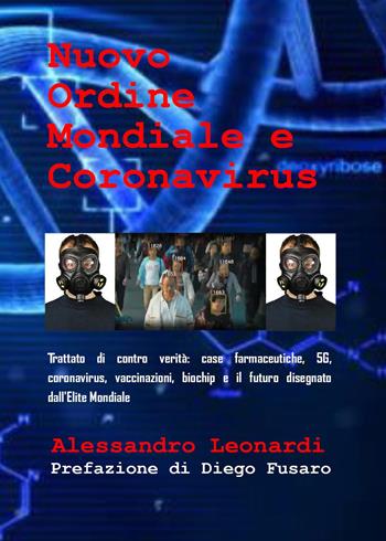 Nuovo ordine mondiale e Coronavirus. Trattato di contro verità: case farmaceutiche, 5G, coronavirus, vaccinazioni, biochip e il futuro disegnato dall'élite mondiale - Alessandro Leonardi - Libro Autopubblicato 2020 | Libraccio.it