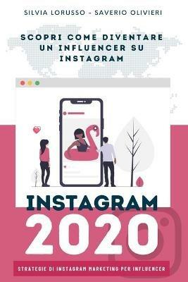 Instagram 2020. Strategie di Instagram marketing per influencer. Fai crescere il tuo profilo Instagram - Silvia Lorusso, Saverio Olivieri - Libro Autopubblicato 2020 | Libraccio.it