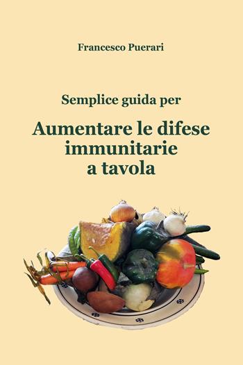 Semplice guida per aumentare le difese immunitarie a tavola - Francesco Puerari - Libro Autopubblicato 2020 | Libraccio.it