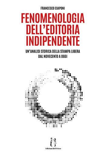 Fenomenologia dell'editoria indipendente. Un'analisi storica della stampa libera dal Novecento a oggi - Francesco Ciaponi - Libro Autopubblicato 2020 | Libraccio.it