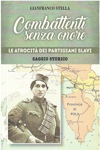 Combattenti senza onore. Le atrocità dei partigiani slavi - Gianfranco Stella - Libro Autopubblicato 2021 | Libraccio.it