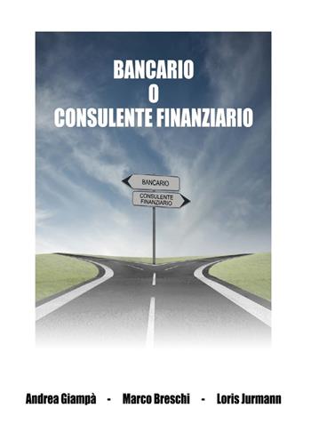 Bancario o consulente finanziario. Ediz. integrale - Andrea Giampà, Marco Breschi, Loris Jurmann - Libro Autopubblicato 2021 | Libraccio.it