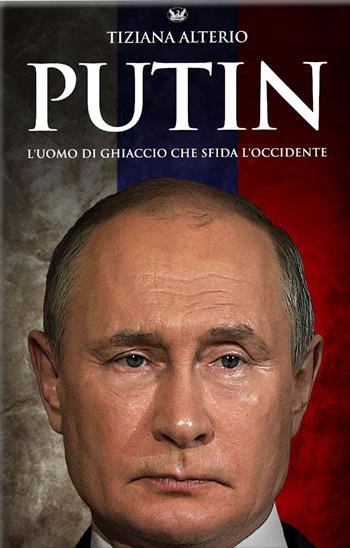 Putin. L'uomo di ghiaccio che sfida l'Occidente - Tiziana Alterio - Libro Autopubblicato 2022 | Libraccio.it