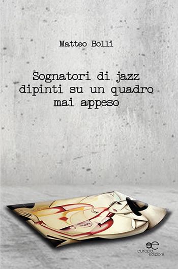 Sognatori di jazz dipinti su un quadro mai appeso - Matteo Bolli - Libro Europa Edizioni 2020, Edificare universi | Libraccio.it