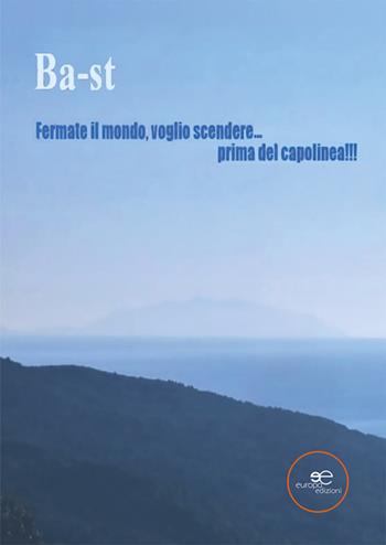 Fermate il mondo, voglio scendere... prima del capolinea!!! - Ba/st - Libro Europa Edizioni 2021, Edificare universi | Libraccio.it