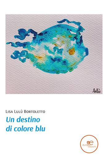 Un destino di colore blu - Lisa Lulù Bortoletto - Libro Europa Edizioni 2021, Edificare universi | Libraccio.it