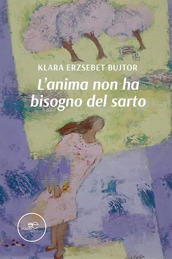 L'anima non ha bisogno del sarto - Klara Erzsebet Bujtor - Libro Europa Edizioni 2021, Edificare universi | Libraccio.it