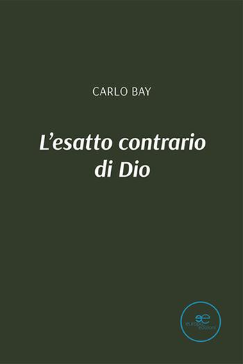 L'esatto contrario di Dio - Carlo Bay - Libro Europa Edizioni 2021, Tracciare spazi | Libraccio.it