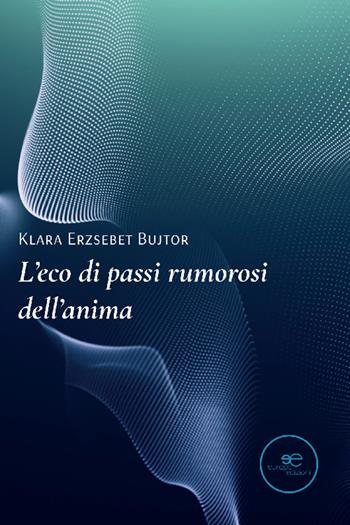 L'eco di passi rumorosi dell'anima - Klara Erzsebet Bujtor - Libro Europa Edizioni 2022, Tracciare spazi | Libraccio.it