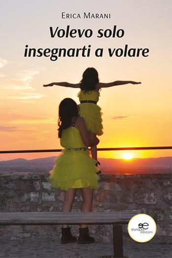 Volevo solo insegnarti a volare - Erica Marani - Libro Europa Edizioni 2022, Chronos. Autobiografie di cittadini | Libraccio.it
