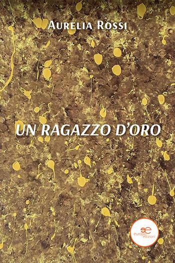 Un ragazzo d'oro - Aurelia Rossi - Libro Europa Edizioni 2022, Edificare universi | Libraccio.it