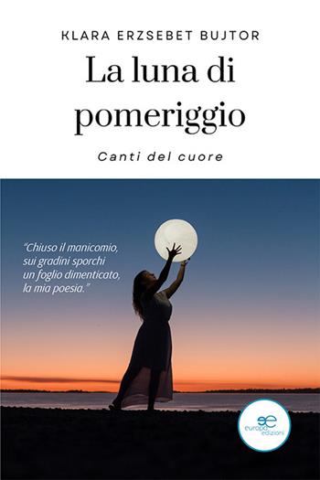 La luna di pomeriggio. Canti del cuore - Klara Erzsebet Bujtor - Libro Europa Edizioni 2022, Tracciare spazi | Libraccio.it