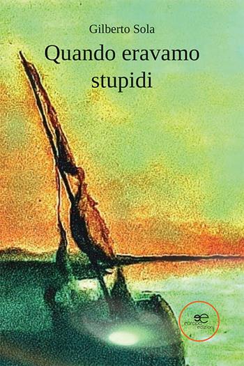 Quando eravamo stupidi - Gilberto Sola - Libro Europa Edizioni 2023, Edificare universi | Libraccio.it
