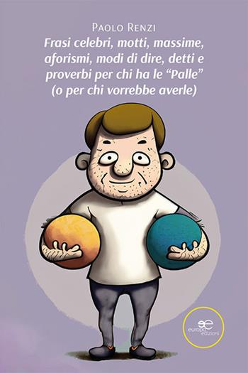 Frasi celebri, motti, massime, aforismi, modi di dire, detti e proverbi per chi ha le «palle» (o per chi vorrebbe averle) - Paolo Renzi - Libro Europa Edizioni 2023, Fare Mondi | Libraccio.it