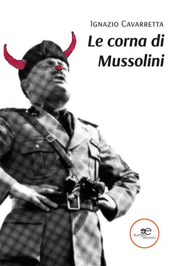 Le corna di Mussolini - Ignazio Cavarretta - Libro Europa Edizioni 2023, Edificare universi | Libraccio.it