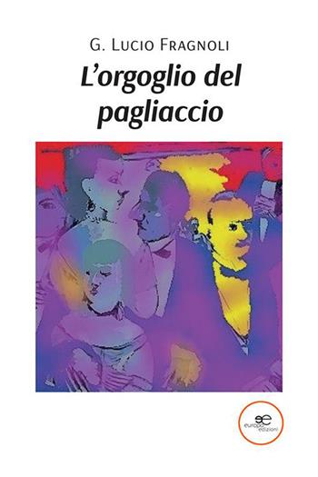 L'orgoglio del pagliaccio - Giuseppe Lucio Fragnoli - Libro Europa Edizioni 2023, Edificare universi | Libraccio.it