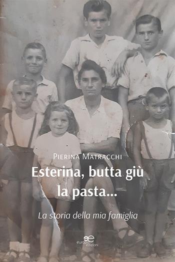 Esterina, butta giù la pasta… La storia della mia famiglia - Piera Matracchi - Libro Europa Edizioni 2023, Edificare universi | Libraccio.it