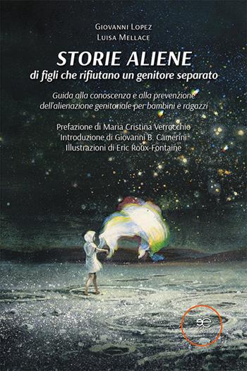 Storie aliene di figli che rifiutano un genitore separato. Guida alla conoscenza e alla prevenzione dell'alienazione genitoriale per bambini e ragazzi - Giovanni Lopez, Luisa Mellace - Libro Europa Edizioni 2023, Edificare universi | Libraccio.it