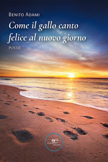 Come il gallo canto felice al nuovo giorno - Benito Adami - Libro Europa Edizioni 2023, Tracciare spazi | Libraccio.it
