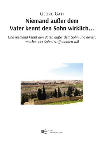 Niemand außer dem Vater kennt den Sohn wirklich. Und niemand kennt den Vater, außer dem Sohn und denen, welchen der Sohn es offenbaren will - Georg Gati - Libro Europa Edizioni 2024, Globus | Libraccio.it