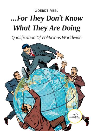 «...For They Don't Know What They Are Doing». Qualification of Politicians Worldwide - Goerdt Abel - Libro Europa Edizioni 2024, Fare Mondi | Libraccio.it