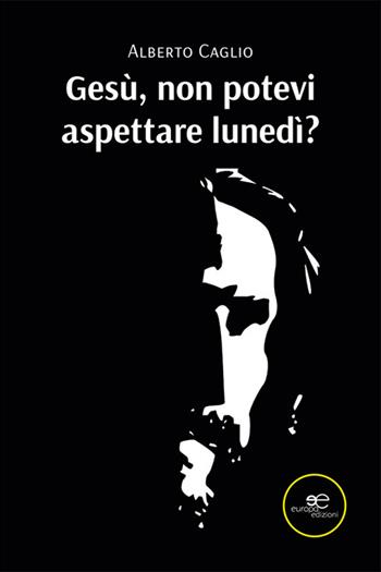 Gesù, non potevi aspettare lunedì? - Alberto Caglio - Libro Europa Edizioni 2024, Fare Mondi | Libraccio.it