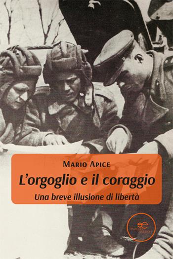 L'orgoglio e il coraggio. Una breve illusione di libertà - Mario Apice - Libro Europa Edizioni 2024, Edificare universi | Libraccio.it