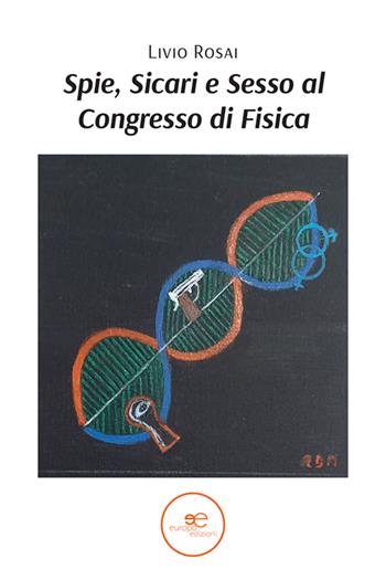 Spie, sicari e sesso al congresso di fisica - Livio Rosai - Libro Europa Edizioni 2024, Edificare universi | Libraccio.it