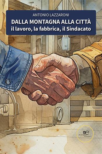 Dalla montagna alla città. Il lavoro, la fabbrica, il sindacato - Antonio Lazzaroni - Libro Europa Edizioni 2024, Chronos. Autobiografie di cittadini | Libraccio.it
