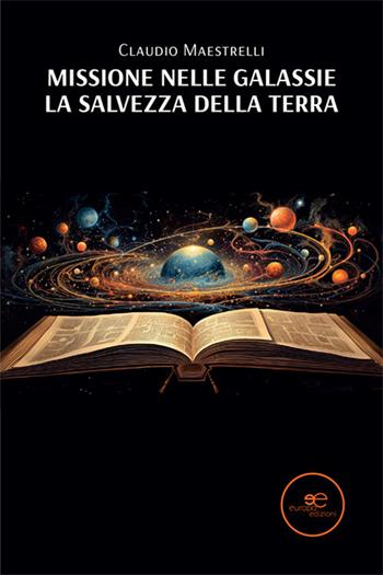Missione nelle galassie. La salvezza della Terra - Claudio Maestrelli - Libro Europa Edizioni 2024, Edificare universi | Libraccio.it
