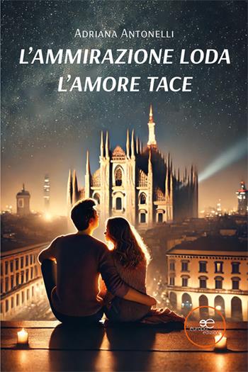 L'ammirazione loda. L'amore tace - Adriana Antonelli - Libro Europa Edizioni 2025, Edificare universi | Libraccio.it