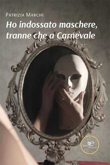 Ho indossato maschere, tranne che a carnevale - Patrizia Marchi - Libro Europa Edizioni 2025, Chronos. Autobiografie di cittadini | Libraccio.it