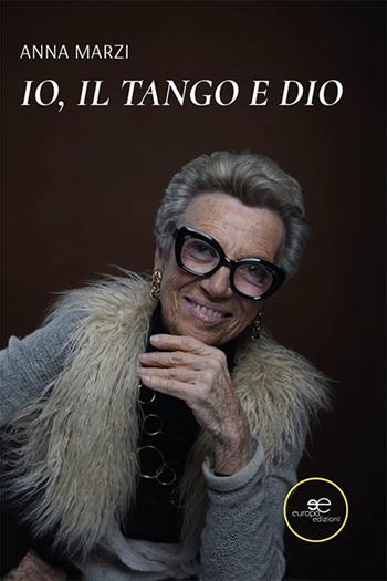 Io, il tango e Dio - Anna Marzi - Libro Europa Edizioni 2025, Chronos. Autobiografie di cittadini | Libraccio.it
