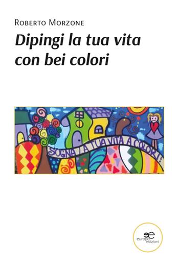 Dipingi la tua vita con bei colori - Roberto Morzone - Libro Europa Edizioni 2025, Chronos. Autobiografie di cittadini | Libraccio.it