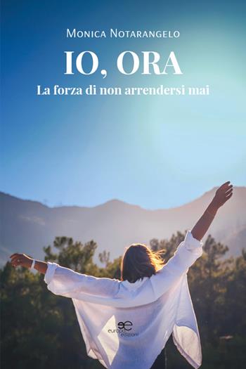 Io, ora. La forza di non arrendersi mai - Monica Notarangelo - Libro Europa Edizioni 2026, Chronos. Autobiografie di cittadini | Libraccio.it