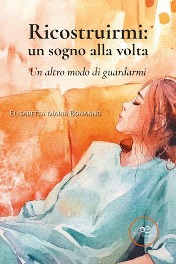 Ricostruirmi: un sogno alla volta. Un altro modo di guardarmi - Elisabetta Maria Bonanno - Libro Europa Edizioni 2026, Edificare universi | Libraccio.it