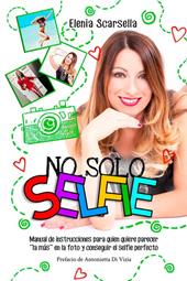 No solo Selfie. Manual de instrucciones para quien quiere parecer ''la más'' en la foto y conseguir el selfie perfecto