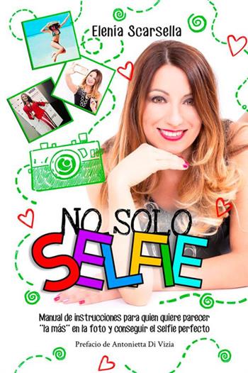 No solo Selfie. Manual de instrucciones para quien quiere parecer ''la más'' en la foto y conseguir el selfie perfecto - Elenia Scarsella - Libro StreetLib 2020 | Libraccio.it