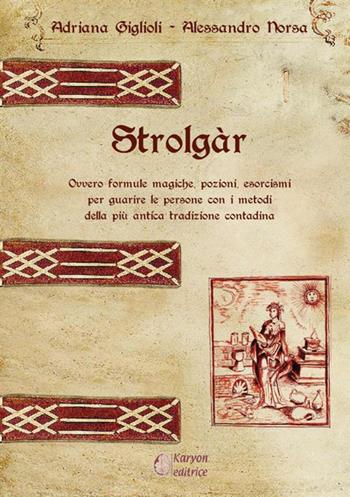 Strolgàr. Ovvero formule magiche, pozioni, esorcismi per guarire le persone con i metodi della più antica tradizione contadina - Adriana Giglioli, Alessandro Norsa - Libro StreetLib 2020 | Libraccio.it