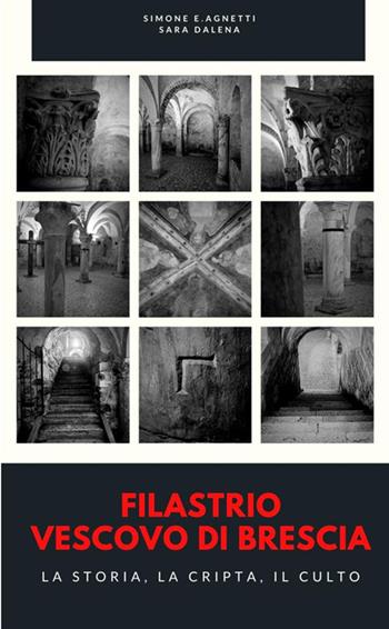 Filastrio vescovo di Brescia. La storia, la cripta, il culto - Sara Dalena, Simone E. Agnetti - Libro StreetLib 2020 | Libraccio.it