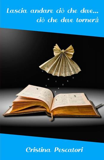 Lascia andare ciò che deve... ciò che deve tornerà - Cristina Pescatori - Libro StreetLib 2020 | Libraccio.it