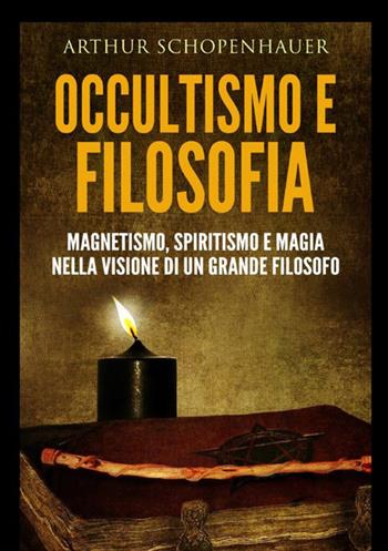 Occultismo e filosofia. Magnetismo, spiritismo e magia nella visione di un grande filosofo - Arthur Schopenhauer - Libro StreetLib 2020 | Libraccio.it