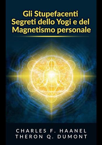Gli stupefacenti segreti dello yogi e del magnetismo personale. Strategie e tecniche per migliorare la memoria, risolvere i problemi e sviluppare un istinto brillante - Theron Q. Dumont, Charles Haanel - Libro StreetLib 2020 | Libraccio.it