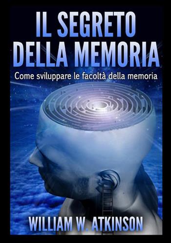 Il segreto della memoria. Come sviluppare le facoltà della memoria - William Walker Atkinson - Libro StreetLib 2020 | Libraccio.it