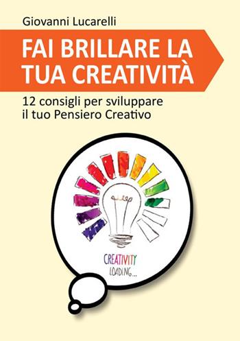 Fai brillare la tua creatività. 12 consigli per sviluppare il tuo pensiero creativo - Giovanni Lucarelli - Libro StreetLib 2020 | Libraccio.it